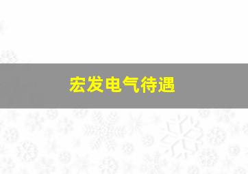 宏发电气待遇