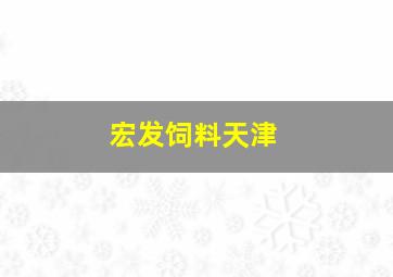 宏发饲料天津