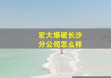 宏大爆破长沙分公司怎么样