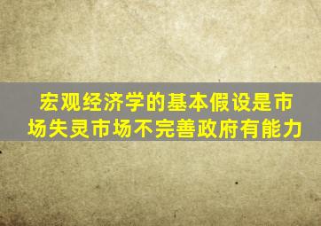 宏观经济学的基本假设是市场失灵市场不完善政府有能力