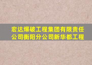 宏达爆破工程集团有限责任公司衡阳分公司新华都工程