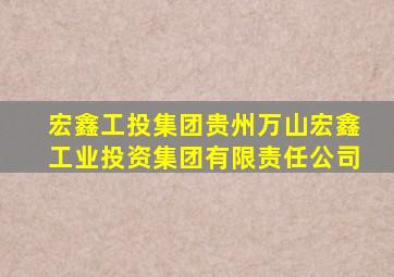 宏鑫工投集团贵州万山宏鑫工业投资集团有限责任公司