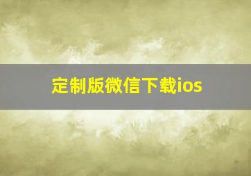 定制版微信下载ios