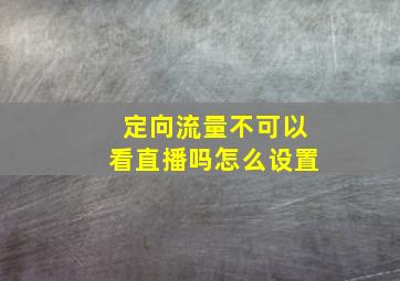 定向流量不可以看直播吗怎么设置