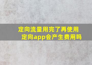 定向流量用完了再使用定向app会产生费用吗