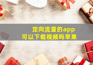 定向流量的app可以下载视频吗苹果