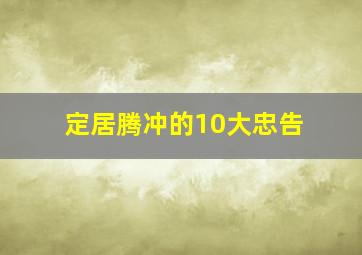 定居腾冲的10大忠告