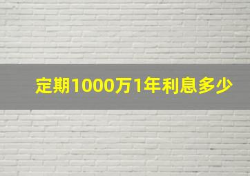 定期1000万1年利息多少