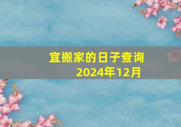 宜搬家的日子查询2024年12月