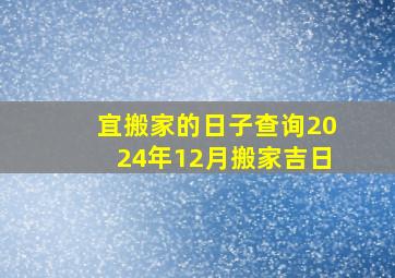 宜搬家的日子查询2024年12月搬家吉日