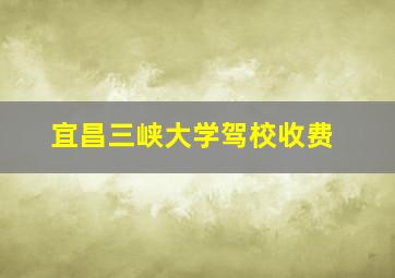 宜昌三峡大学驾校收费