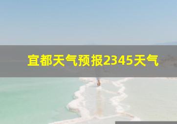 宜都天气预报2345天气