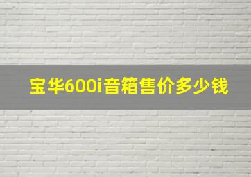 宝华600i音箱售价多少钱