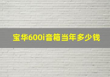 宝华600i音箱当年多少钱