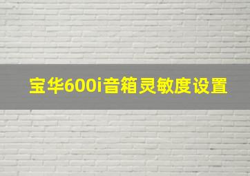 宝华600i音箱灵敏度设置