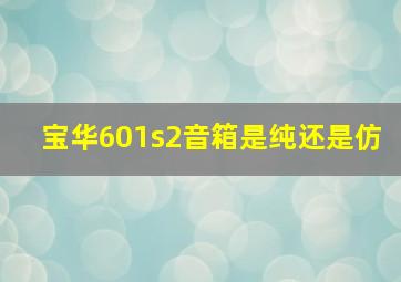 宝华601s2音箱是纯还是仿