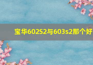 宝华602S2与603s2那个好