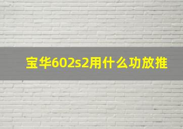 宝华602s2用什么功放推