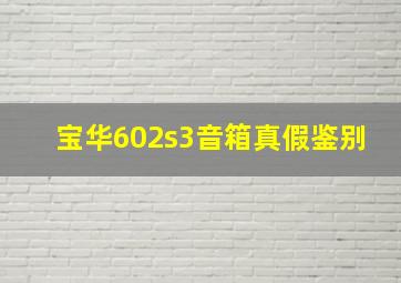 宝华602s3音箱真假鉴别