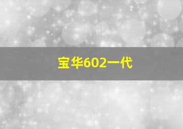 宝华602一代