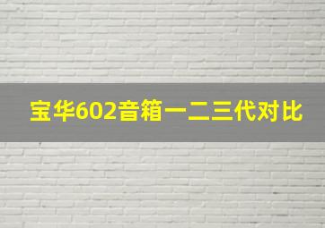 宝华602音箱一二三代对比