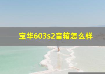 宝华603s2音箱怎么样