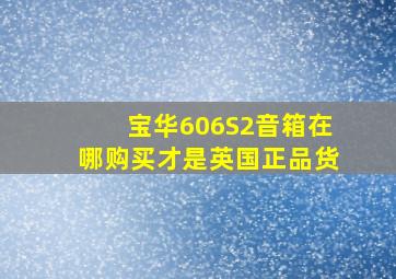 宝华606S2音箱在哪购买才是英国正品货