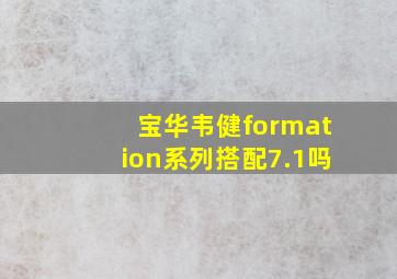 宝华韦健formation系列搭配7.1吗