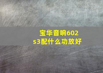 宝华音响602s3配什么功放好