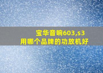 宝华音响603,s3用哪个品牌的功放机好