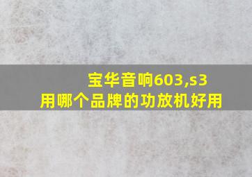 宝华音响603,s3用哪个品牌的功放机好用