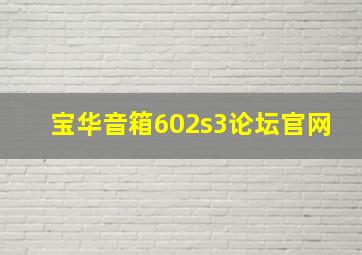 宝华音箱602s3论坛官网