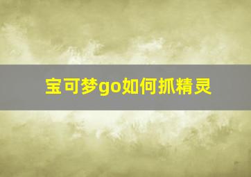 宝可梦go如何抓精灵