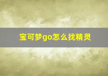 宝可梦go怎么找精灵