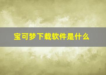 宝可梦下载软件是什么