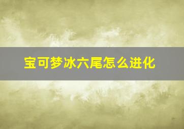 宝可梦冰六尾怎么进化