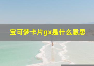 宝可梦卡片gx是什么意思