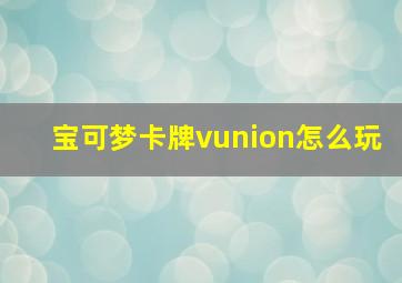 宝可梦卡牌vunion怎么玩