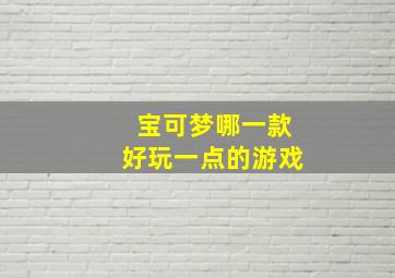 宝可梦哪一款好玩一点的游戏