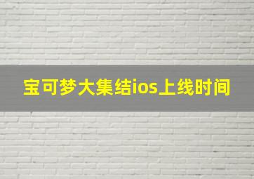 宝可梦大集结ios上线时间