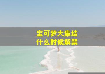 宝可梦大集结什么时候解禁