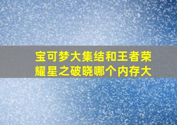 宝可梦大集结和王者荣耀星之破晓哪个内存大