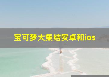 宝可梦大集结安卓和ios