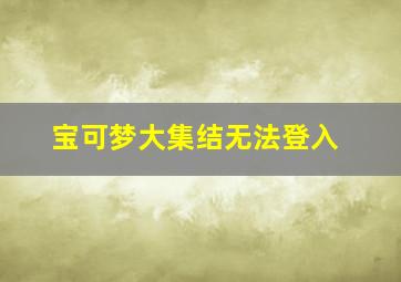 宝可梦大集结无法登入