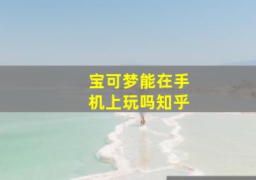 宝可梦能在手机上玩吗知乎