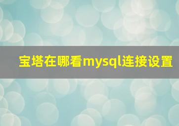 宝塔在哪看mysql连接设置