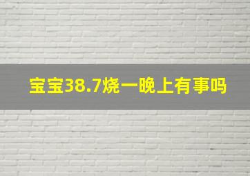 宝宝38.7烧一晚上有事吗