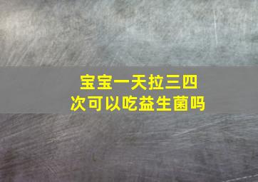 宝宝一天拉三四次可以吃益生菌吗