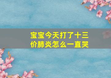 宝宝今天打了十三价肺炎怎么一直哭