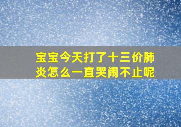 宝宝今天打了十三价肺炎怎么一直哭闹不止呢